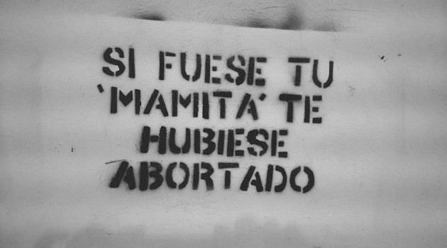 Si fuese tu mamita te hubiese abortado